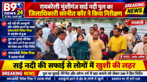 रायबरेली मुंशीगंज साईं नदी पुल का जिलाधिकारी सरनीत कौर ने किया निरीक्षण।